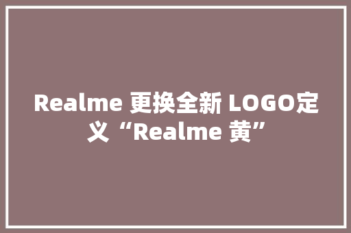 Realme 更换全新 LOGO定义“Realme 黄”
