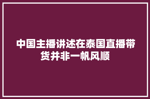 中国主播讲述在泰国直播带货并非一帆风顺