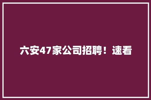 六安47家公司招聘！速看,六安市公共资源交易中心。
