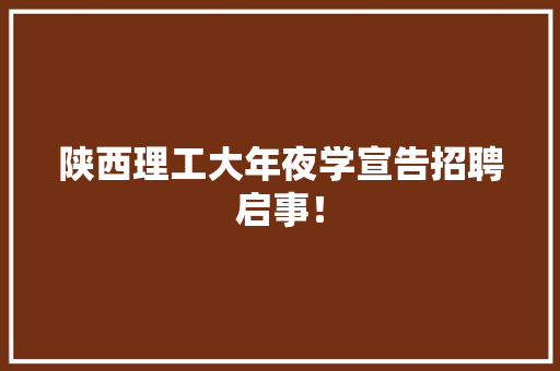 陕西理工大年夜学宣告招聘启事！