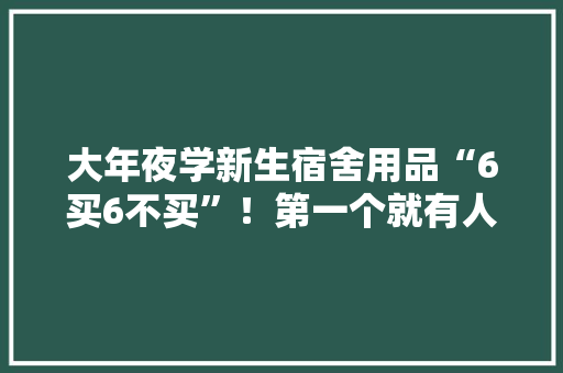 大年夜学新生宿舍用品“6买6不买”！第一个就有人买错