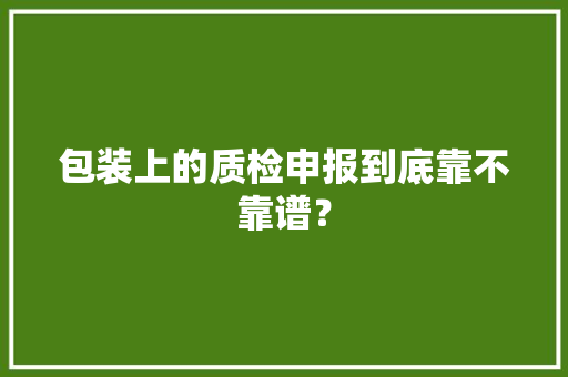 包装上的质检申报到底靠不靠谱？,西席是什么意思。