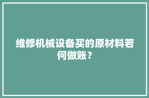 维修机械设备买的原材料若何做账？