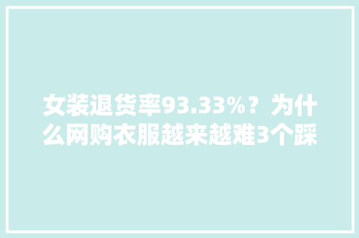女装退货率93.33%？为什么网购衣服越来越难3个踩坑套路中了没