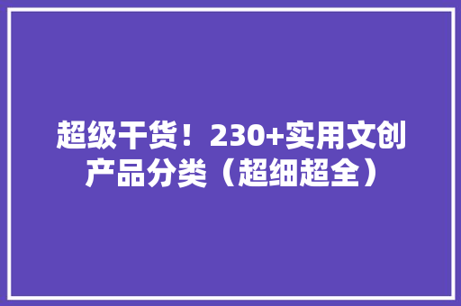 超级干货！230+实用文创产品分类（超细超全）