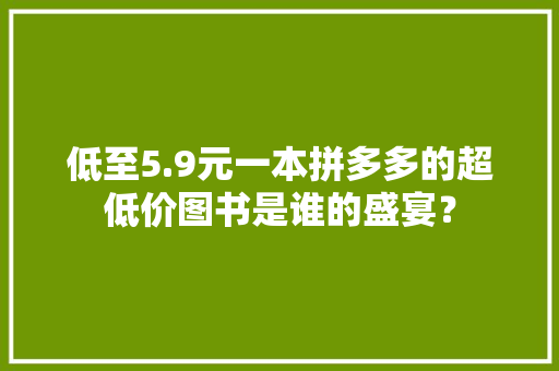 低至5.9元一本拼多多的超低价图书是谁的盛宴？