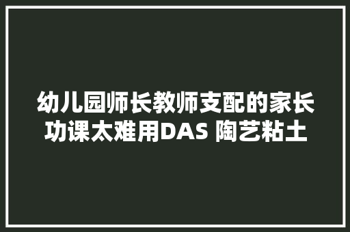 幼儿园师长教师支配的家长功课太难用DAS 陶艺粘土吧