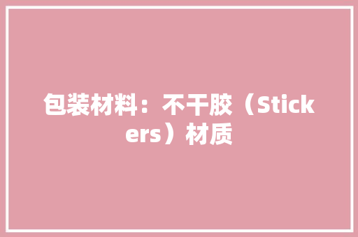 包装材料：不干胶（Stickers）材质
