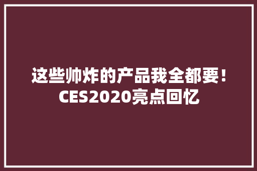 这些帅炸的产品我全都要！CES2020亮点回忆