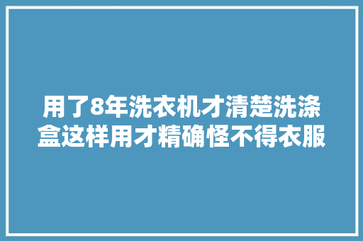 用了8年洗衣机才清楚洗涤盒这样用才精确怪不得衣服洗不干净