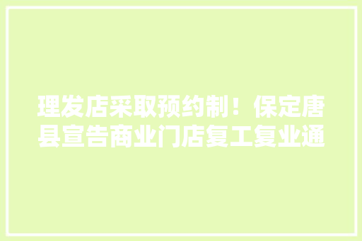 理发店采取预约制！保定唐县宣告商业门店复工复业通知布告 理发店采取预约制！保定唐县宣告商业门店复工复业通知布告 智能科技