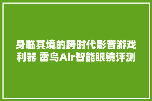 身临其境的跨时代影音游戏利器 雷鸟Air智能眼镜评测,眼镜的英文。