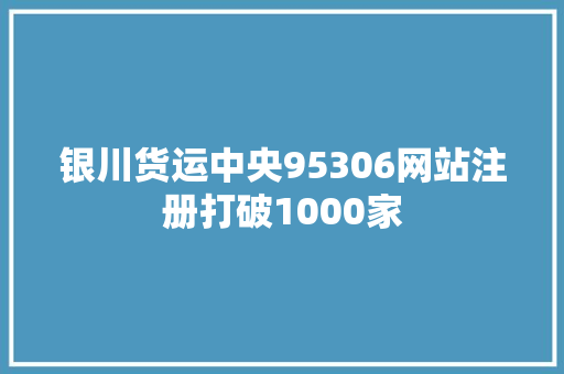 银川货运中央95306网站注册打破1000家