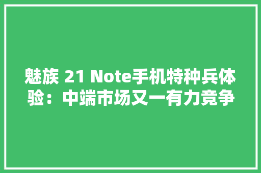 魅族 21 Note手机特种兵体验：中端市场又一有力竞争者,手机壁纸图片最新款2024版。