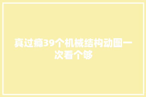 真过瘾39个机械结构动图一次看个够