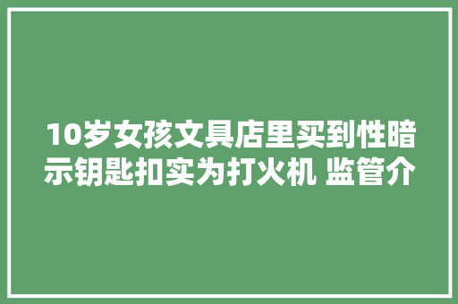 10岁女孩文具店里买到性暗示钥匙扣实为打火机 监管介入涉事商家