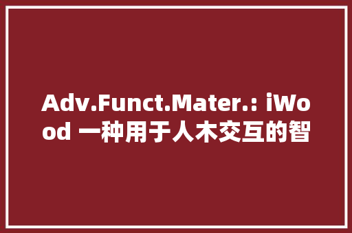 Adv.Funct.Mater.: iWood 一种用于人木交互的智能离电木材器件