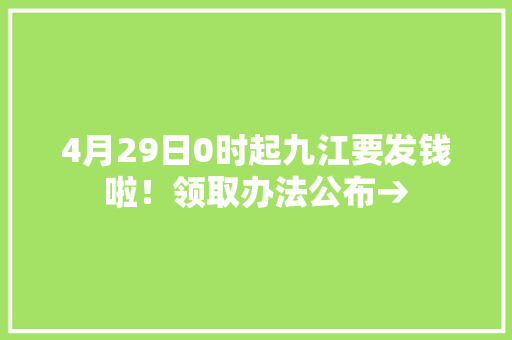 4月29日0时起九江要发钱啦！领取办法公布→ 4月29日0时起九江要发钱啦！领取办法公布→ 智能科技