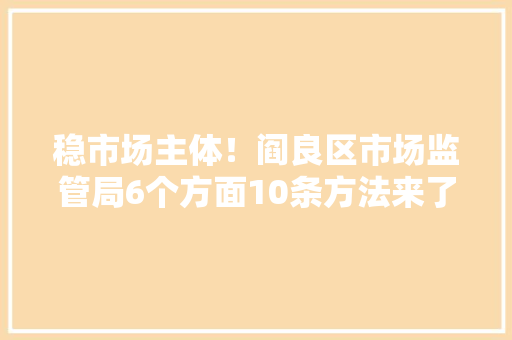 稳市场主体！阎良区市场监管局6个方面10条方法来了→