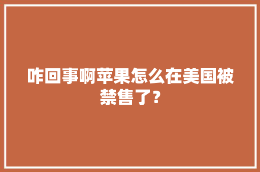 咋回事啊苹果怎么在美国被禁售了？