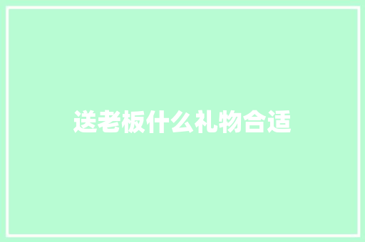 送老板什么礼物合适