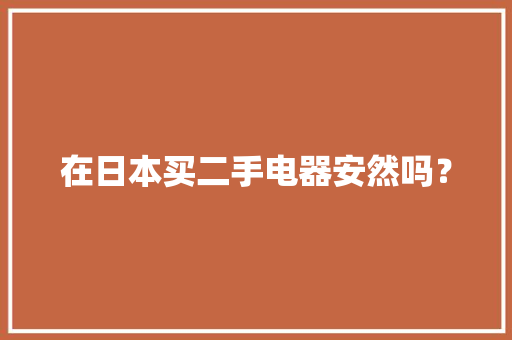 在日本买二手电器安然吗？