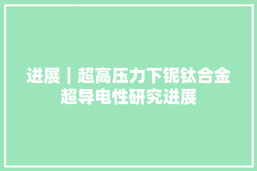 进展｜超高压力下铌钛合金超导电性研究进展