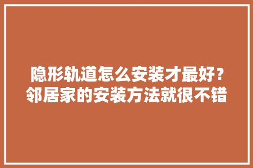 隐形轨道怎么安装才最好？邻居家的安装方法就很不错