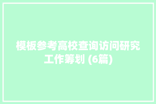 模板参考高校查询访问研究工作筹划 (6篇)