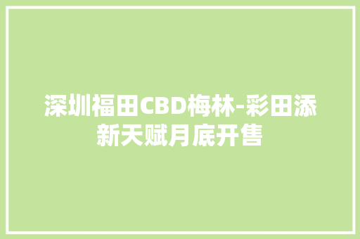 深圳福田CBD梅林-彩田添新天赋月底开售,品质男装品牌。