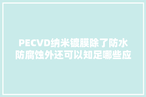 PECVD纳米镀膜除了防水防腐蚀外还可以知足哪些应用需求？