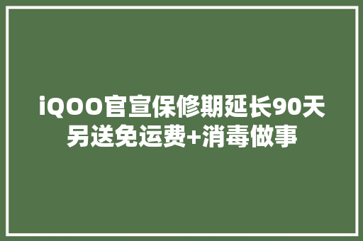 iQOO官宣保修期延长90天另送免运费+消毒做事