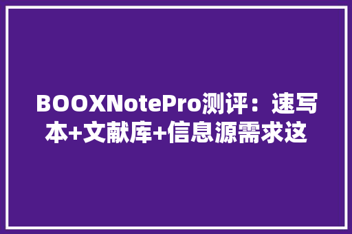 BOOXNotePro测评：速写本+文献库+信息源需求这款阅读器全知足