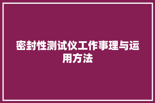 密封性测试仪工作事理与运用方法