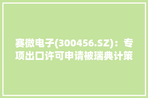 赛微电子(300456.SZ)：专项出口许可申请被瑞典计策产品考验局ISP否决