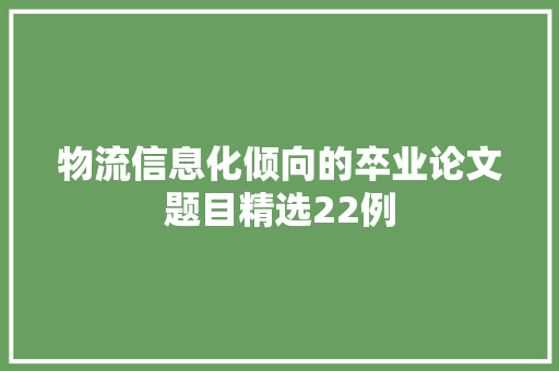 物流信息化倾向的卒业论文题目精选22例 物流信息化倾向的卒业论文题目精选22例 智能科技