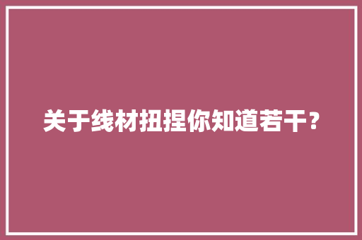 关于线材扭捏你知道若干？