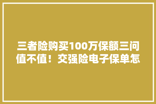 三者险购买100万保额三问值不值！交强险电子保单怎么查询？ 三者险购买100万保额三问值不值！交强险电子保单怎么查询？ 人工智能