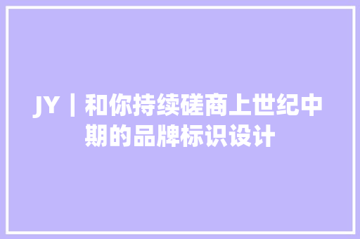 JY｜和你持续磋商上世纪中期的品牌标识设计