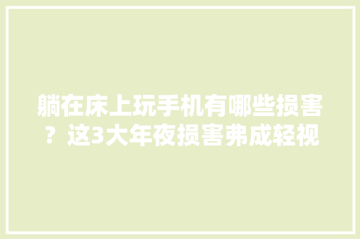 躺在床上玩手机有哪些损害？这3大年夜损害弗成轻视