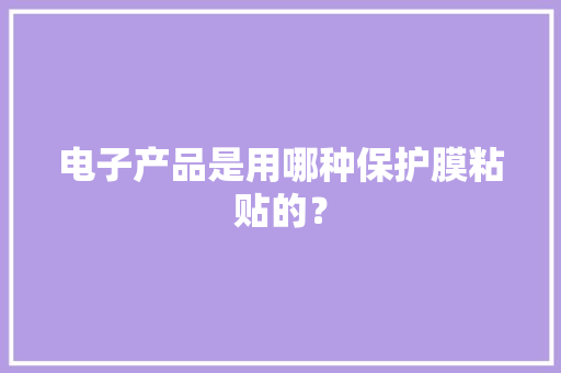 电子产品是用哪种保护膜粘贴的？