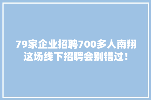 79家企业招聘700多人南翔这场线下招聘会别错过！