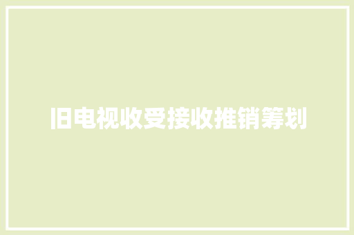 旧电视收受接收推销筹划