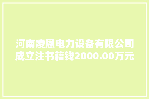 河南凌恩电力设备有限公司成立注书籍钱2000.00万元公民币