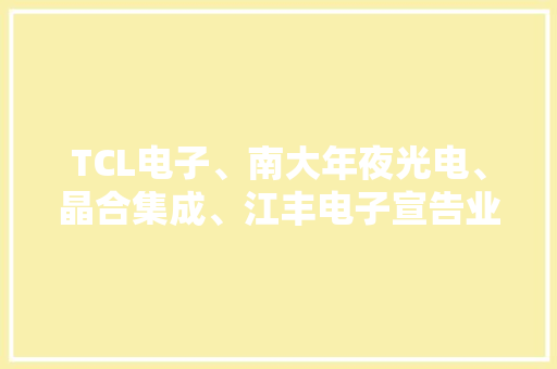 TCL电子、南大年夜光电、晶合集成、江丰电子宣告业绩预告,净利润的计算公式是。