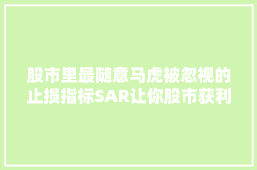 股市里最随意马虎被忽视的止损指标SAR让你股市获利再生！