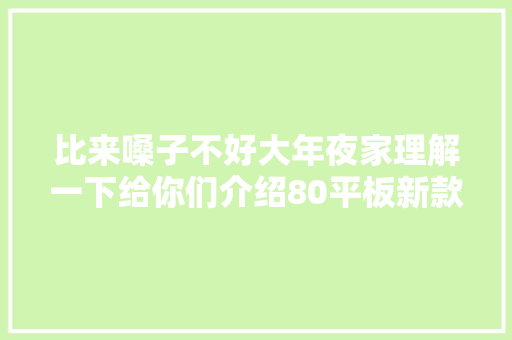 比来嗓子不好大年夜家理解一下给你们介绍80平板新款挂钩