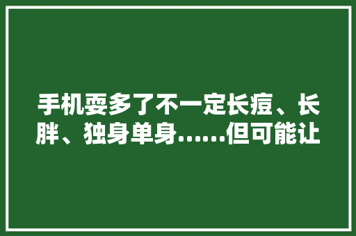 手机耍多了不一定长痘、长胖、独身单身……但可能让你遭这个病！