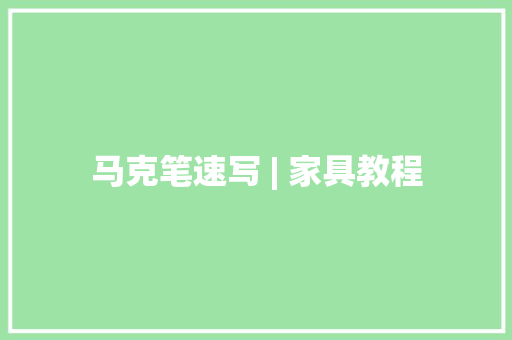 马克笔速写 | 家具教程