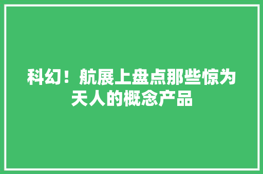 科幻！航展上盘点那些惊为天人的概念产品